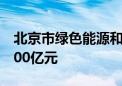 北京市绿色能源和低碳产投基金成立出资额100亿元