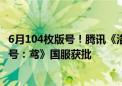 6月104枚版号！腾讯《洛克王国》手游、阿里灵犀互娱《代号：鸢》国服获批