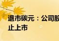 退市碳元：公司股票将于7月3日被上交所终止上市