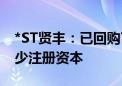 *ST贤丰：已回购7.4%公司股份 用于注销减少注册资本