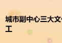 城市副中心三大文化建筑共享配套设施月底竣工