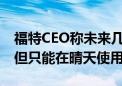 福特CEO称未来几年内将推出L3级自动驾驶 但只能在晴天使用