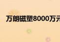 万朗磁塑8000万元在青岛成立制造子公司