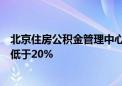 北京住房公积金管理中心：首套房最低首付款比例调整为不低于20%