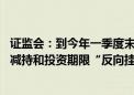 证监会：到今年一季度末 已累计办理私募股权创投基金股份减持和投资期限“反向挂钩”申请超2000单