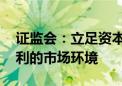 证监会：立足资本市场 为创业投资营造更有利的市场环境