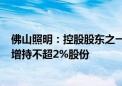 佛山照明：控股股东之一致行动人增持0.915%股份 拟继续增持不超2%股份