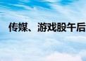 传媒、游戏股午后走强 昆仑万维涨超10%