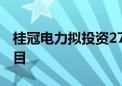 桂冠电力拟投资27.49亿元开发新能源发电项目