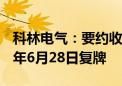 科林电气：要约收购完成 公司股票将于2024年6月28日复牌