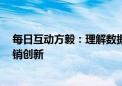 每日互动方毅：理解数据背后的人文含义  用AI赋能数智营销创新