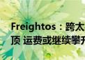 Freightos：跨太平洋航运需求预计在8月触顶 运费或继续攀升