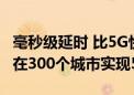 毫秒级延时 比5G快10倍！中国移动：年内将在300个城市实现5G