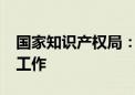 国家知识产权局：开展2024年全国专利调查工作