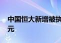 中国恒大新增被执行人信息 执行标的1.49亿元