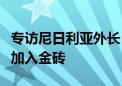 专访尼日利亚外长：没有什么能阻挡尼日利亚加入金砖