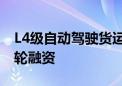 L4级自动驾驶货运企业卡尔动力完成6亿元A轮融资