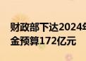 财政部下达2024年重点生态保护修复治理资金预算172亿元