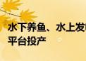 水下养鱼、水上发电！全球首座风渔融合浮式平台投产