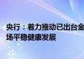 央行：着力推动已出台金融政策措施落地见效 促进房地产市场平稳健康发展