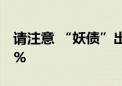 请注意 “妖债”出没！操作不当最高或亏60%