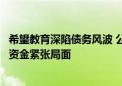 希望教育深陷债务风波 公司再回应：非恶意违约，被动处于资金紧张局面