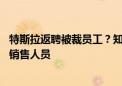 特斯拉返聘被裁员工？知情人士：因门店人手不足 返聘多为销售人员