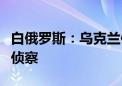 白俄罗斯：乌克兰使用无人机对白乌边境进行侦察