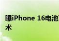 曝iPhone 16电池更容易更换：苹果引入新技术