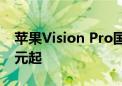 苹果Vision Pro国行版今日发售 价格29999元起