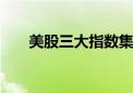 美股三大指数集体收涨 道指涨0.09%