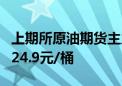 上期所原油期货主力合约夜盘收涨1.13% 报624.9元/桶