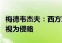 梅德韦杰夫：西方对俄制裁并冻结俄资产可被视为侵略