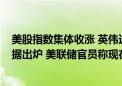 美股指数集体收涨 英伟达跌近2%！投资者等待这一重磅数据出炉 美联储官员称现在降息还不合适