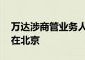 万达涉商管业务人员将搬至珠海 总部继续留在北京