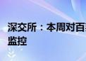 深交所：本周对百邦科技等股价异动证券重点监控