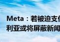 Meta：若被迫支付许可费 Facebook在澳大利亚或将屏蔽新闻内容