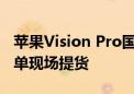 苹果Vision Pro国行版开售 演示预约排满 下单现场提货