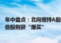 年中盘点：北向增持A股386亿元 医药、食饮遭重点减持 这些股则获“爆买”