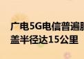 广电5G电信普遍服务试点首呼完成：优质覆盖半径达15公里