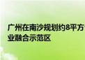 广州在南沙规划约8平方公里“深中通道”片区 打造广深产业融合示范区