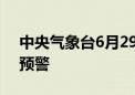 中央气象台6月29日18时继续发布暴雨红色预警