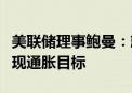 美联储理事鲍曼：就业市场表现强势但尚未实现通胀目标