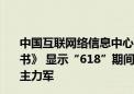 中国互联网络信息中心发布《互联网助力数字消费发展蓝皮书》 显示“618”期间新中式又卖爆了 90后00后是买买买主力军