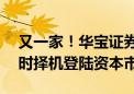 又一家！华宝证券撤回IPO申请 称未来将适时择机登陆资本市场