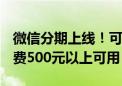 微信分期上线！可分3、6、12期分期还款 消费500元以上可用