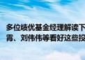 多位绩优基金经理解读下半年投资脉络 王鹏、雷志勇、王凌霄、刘伟伟等看好这些投资机会