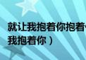 就让我抱着你抱着你不再错过你错过你（就让我抱着你）