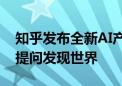 知乎发布全新AI产品“知乎直答” 周源：用提问发现世界