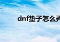 dnf垫子怎么弄（dnf垫子怎么用）